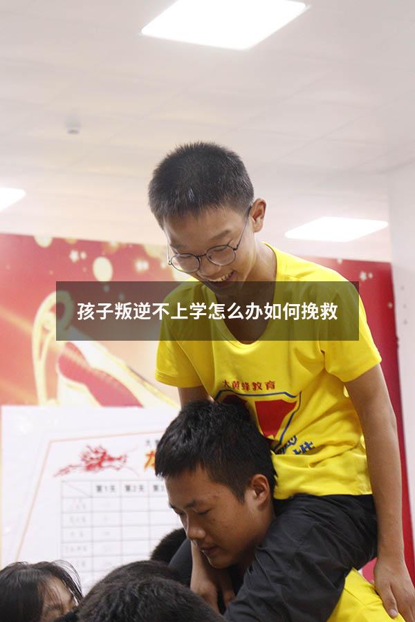 孩子叛逆不上学怎么办 如何挽救